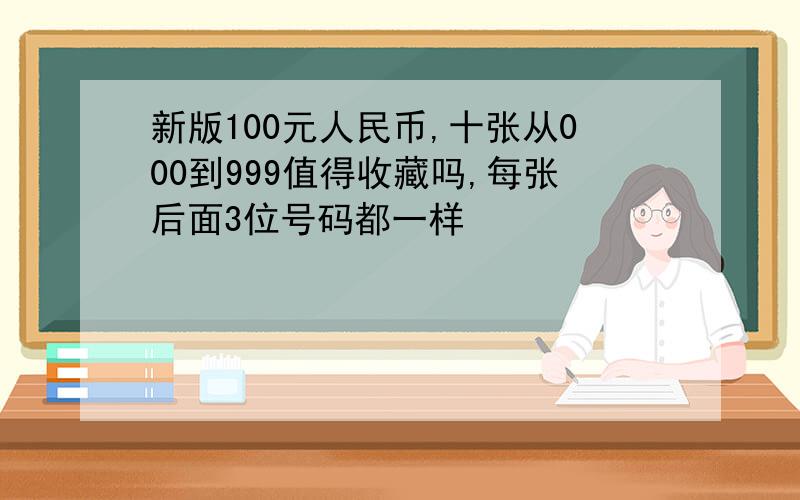 新版100元人民币,十张从000到999值得收藏吗,每张后面3位号码都一样