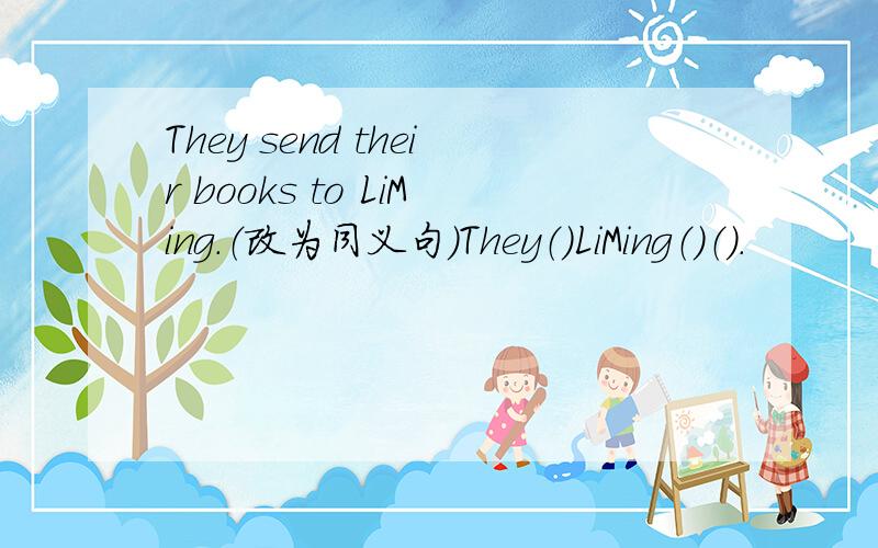 They send their books to LiMing.（改为同义句）They（）LiMing（）（）.