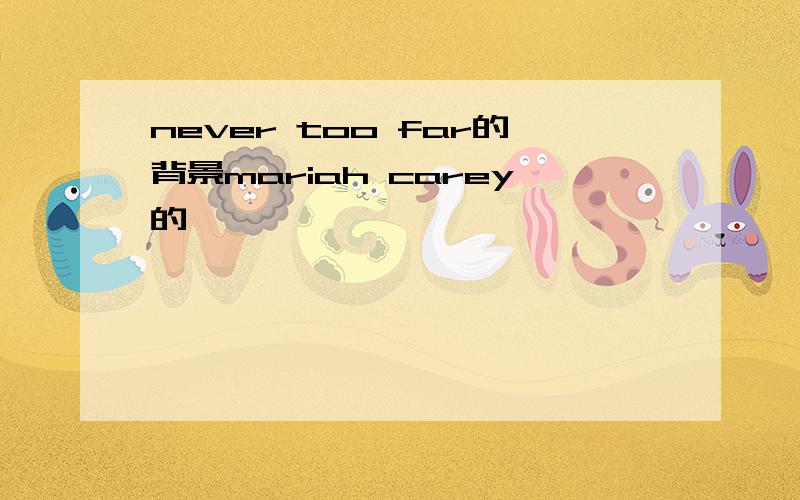 never too far的背景mariah carey的