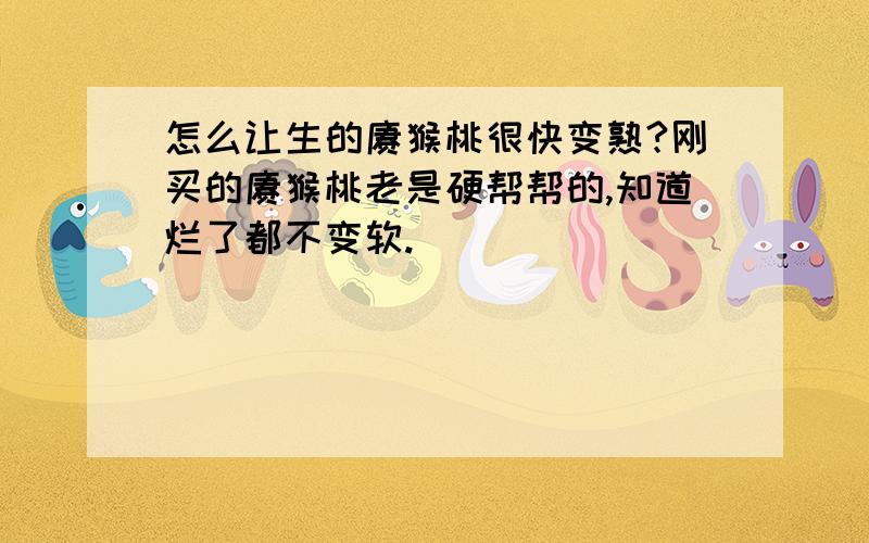 怎么让生的猕猴桃很快变熟?刚买的猕猴桃老是硬帮帮的,知道烂了都不变软.