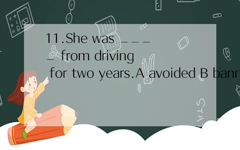 11.She was ____ from driving for two years.A avoided B banned C11.She was ____ from driving for two years.A avoided B banned C frustrated D discontinued\x0512.The role of the police is to ____ that the law is obeyed.\x05 A ensure B assure C insure D