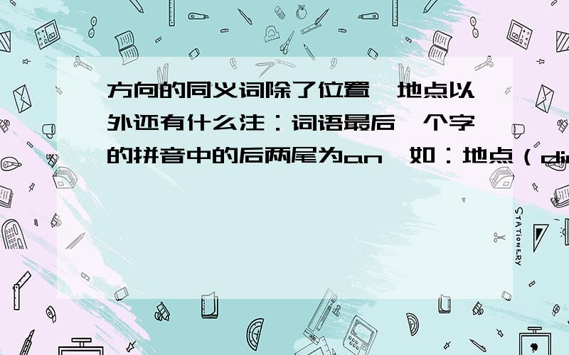 方向的同义词除了位置,地点以外还有什么注：词语最后一个字的拼音中的后两尾为an,如：地点（dian）