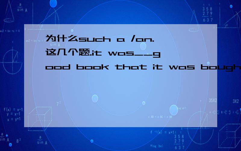 为什么such a /an.这几个题.it was__good book that it was bought by a film companyit was__extraordinary exhibition that i went twicehe is __ lazy boy that he never does anything我以为可以用SO呢.