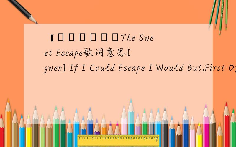 【┿████◤The Sweet Escape歌词意思[gwen] If I Could Escape I Would But,First Of All,Let Me Say I Must Apologize For Acting Stank & Treating You This Way Cause I've Been Acting Like Sour Milk All On The Floor It's Your Fault You Didn't