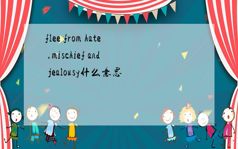 flee from hate ,mischief and jealousy什么意思