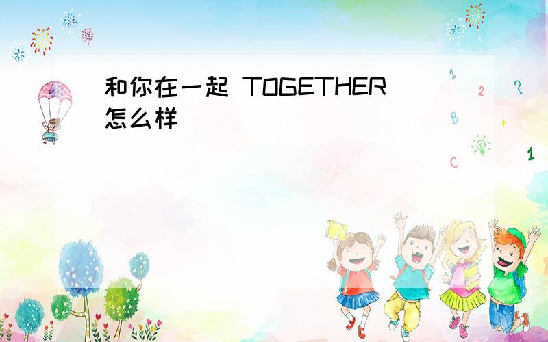 和你在一起 TOGETHER怎么样