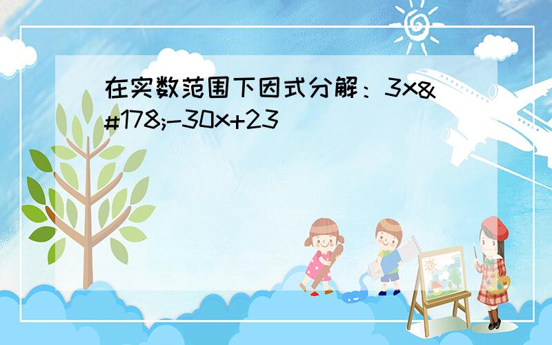 在实数范围下因式分解：3x²-30x+23