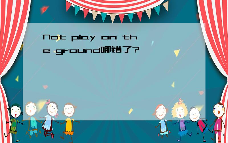 Not play on the ground哪错了?