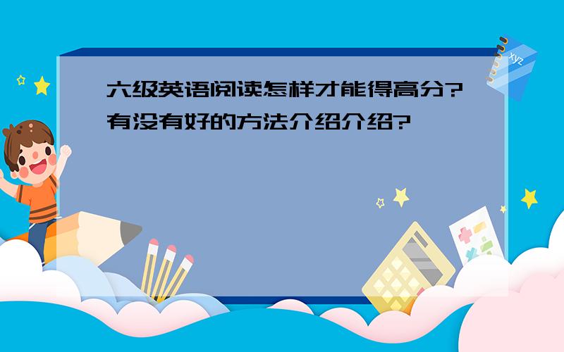 六级英语阅读怎样才能得高分?有没有好的方法介绍介绍?