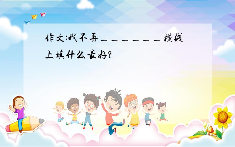 作文:我不再______横线上填什么最好?