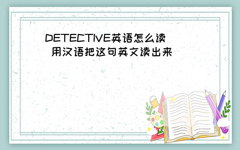 DETECTIVE英语怎么读 用汉语把这句英文读出来
