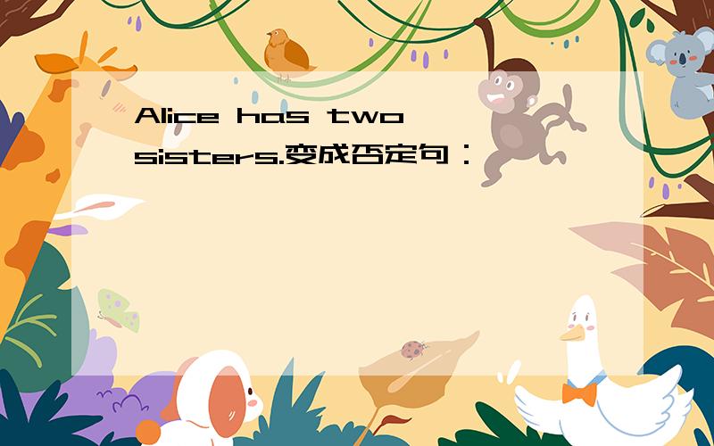 Alice has two sisters.变成否定句：