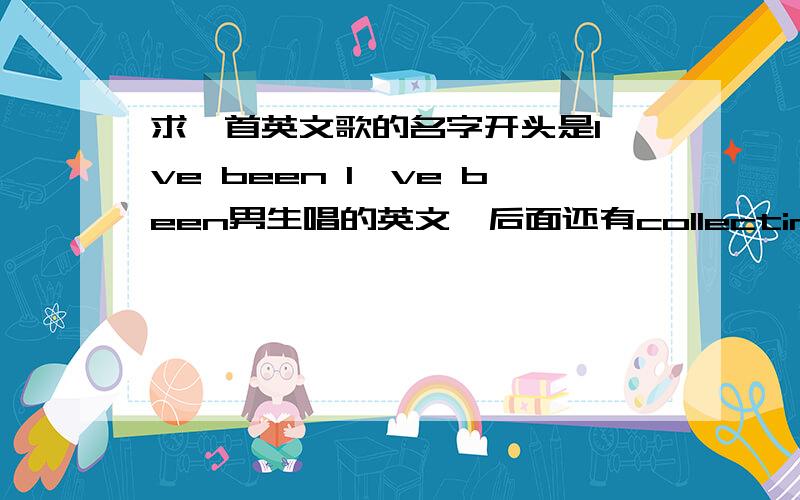 求一首英文歌的名字开头是I've been I've been男生唱的英文,后面还有collecting stars