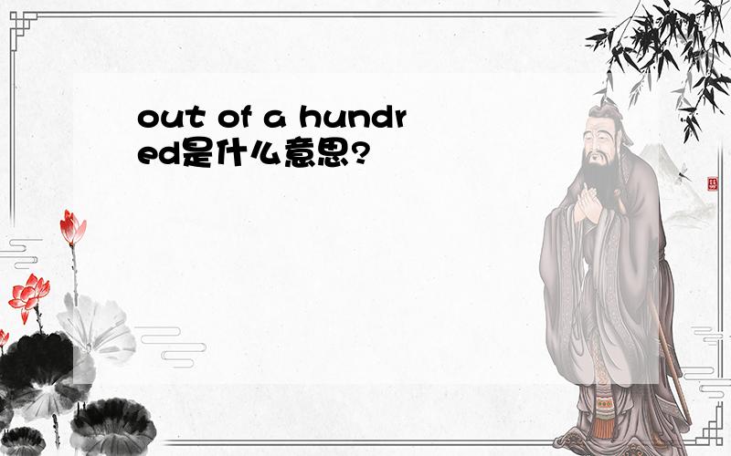 out of a hundred是什么意思?