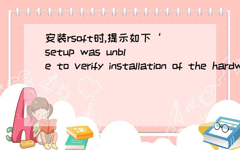 安装rsoft时,提示如下‘setup was unble to verify installation of the hardware key driver'还有’you should ensure that driver for the hardware key has been installed as described in the manual.'我应该怎么操作才能安装完成呢?