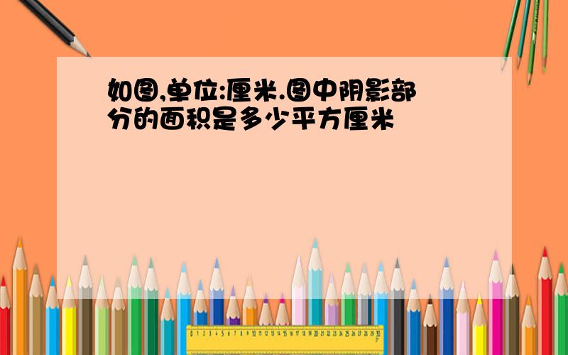 如图,单位:厘米.图中阴影部分的面积是多少平方厘米