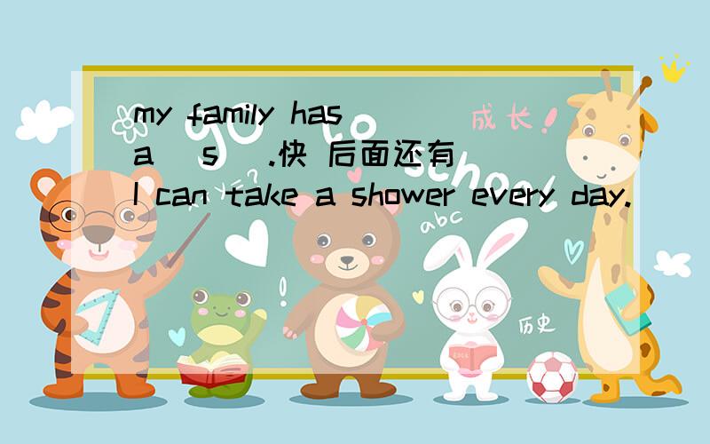 my family has a （s ).快 后面还有 I can take a shower every day.