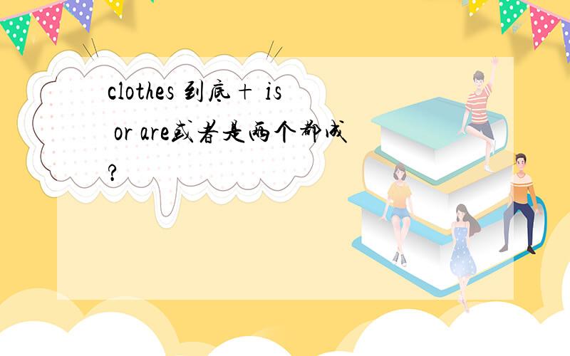 clothes 到底+ is or are或者是两个都成?