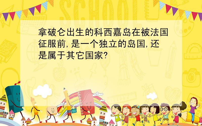 拿破仑出生的科西嘉岛在被法国征服前,是一个独立的岛国,还是属于其它国家?