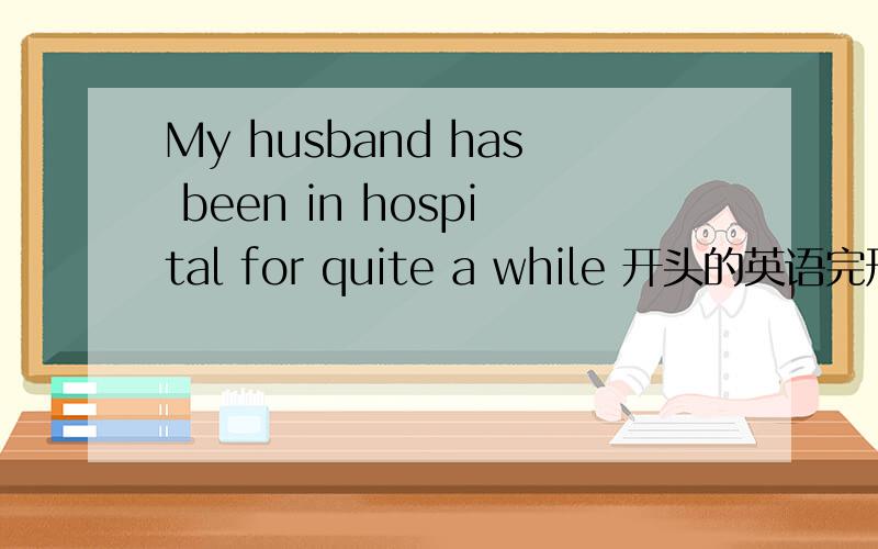 My husband has been in hospital for quite a while 开头的英语完形填空答案,答