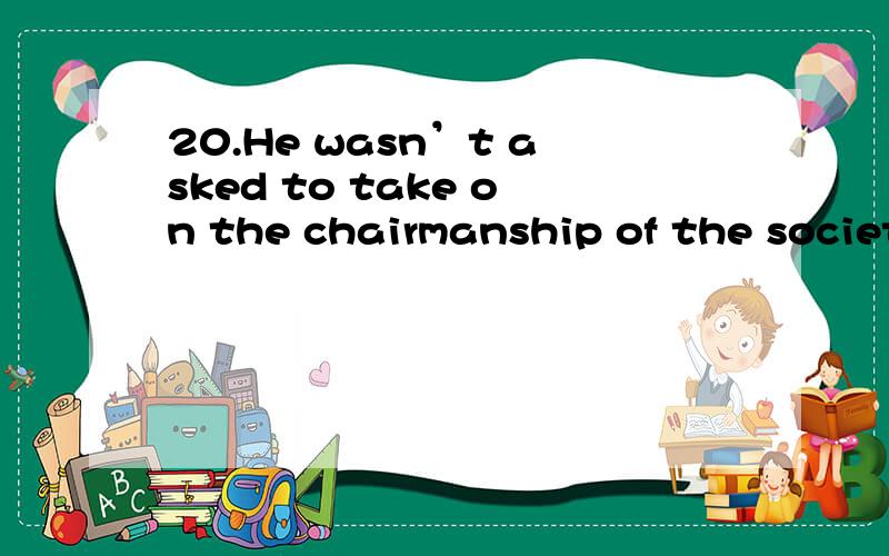 20.He wasn’t asked to take on the chairmanship of the society,___ insufficiently popular with all members.A.being considered B.considering.C.to be considered D.having considered 为什么选A不选C