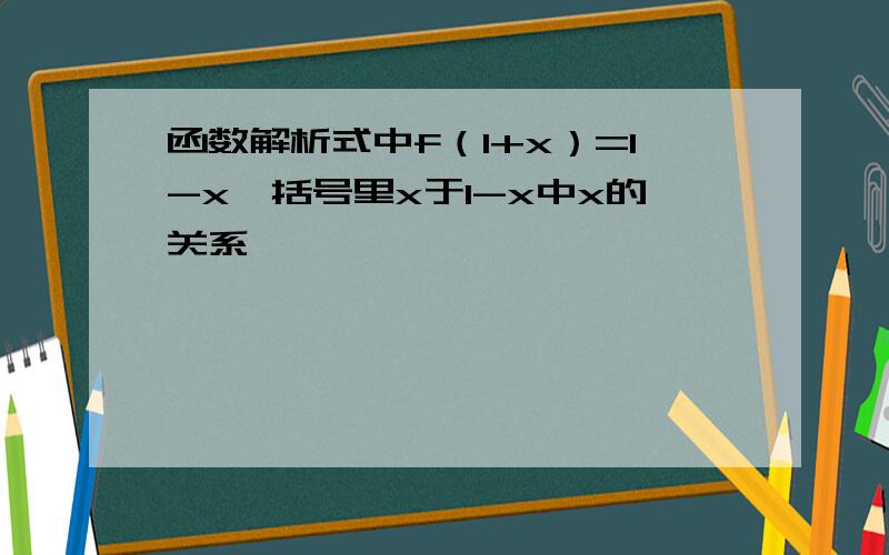 函数解析式中f（1+x）=1-x,括号里x于1-x中x的关系