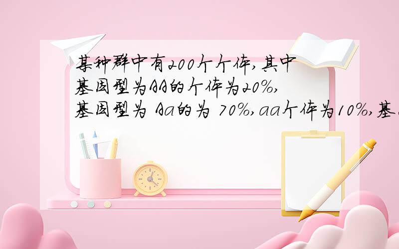 某种群中有200个个体,其中基因型为AA的个体为20%,基因型为 Aa的为 70%,aa个体为10%,基因A和a的频率分别是