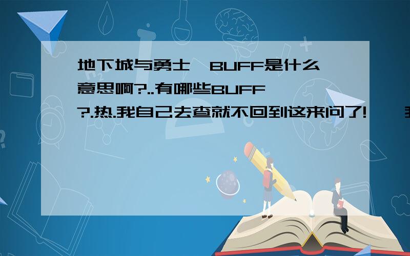 地下城与勇士嘚BUFF是什么意思啊?..有哪些BUFF噢?.热.我自己去查就不回到这来问了!``我是枪炮师.请问枪炮该加哪些BUFF捏?...