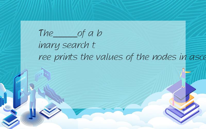 The_____of a binary search tree prints the values of the nodes in ascending order.