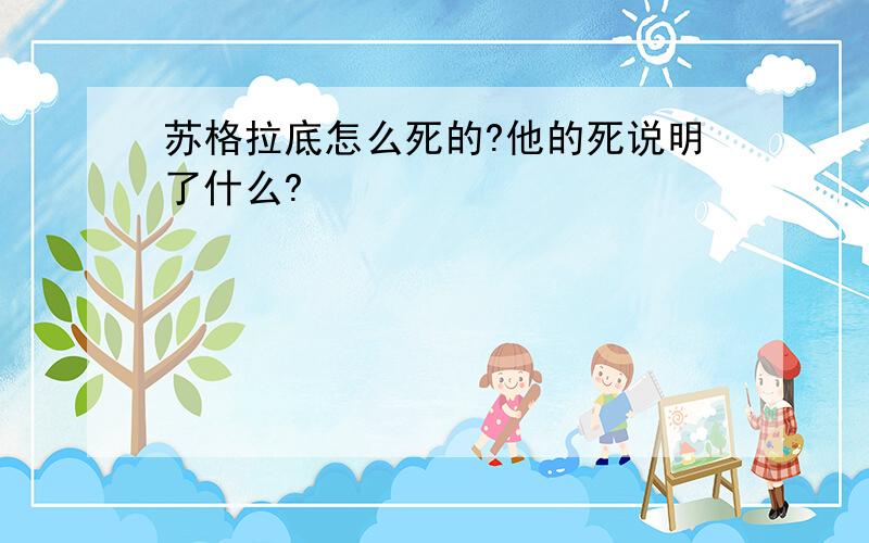 苏格拉底怎么死的?他的死说明了什么?