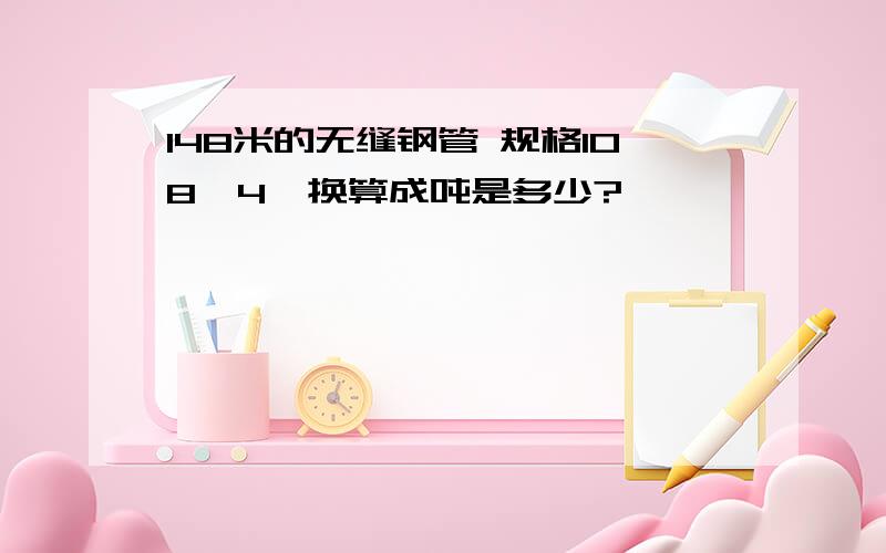 148米的无缝钢管 规格108*4,换算成吨是多少?