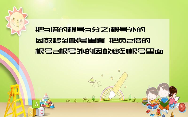 把3倍的根号3分之1根号外的因数移到根号里面 把负2倍的根号2根号外的因数移到根号里面