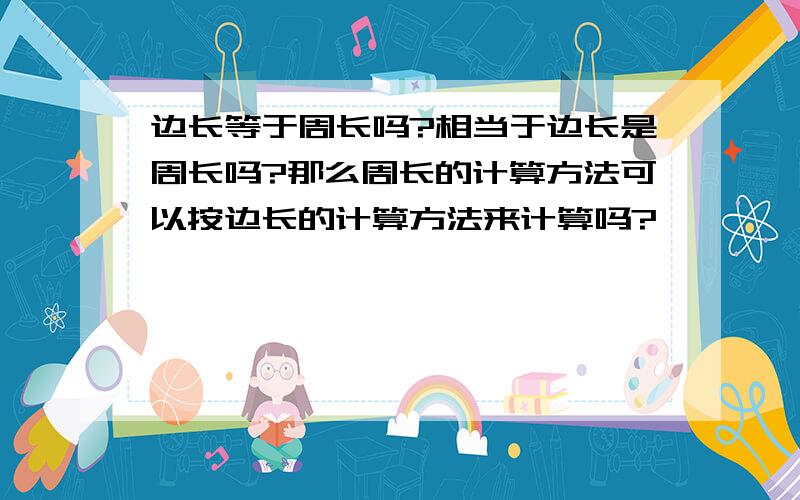 边长等于周长吗?相当于边长是周长吗?那么周长的计算方法可以按边长的计算方法来计算吗?