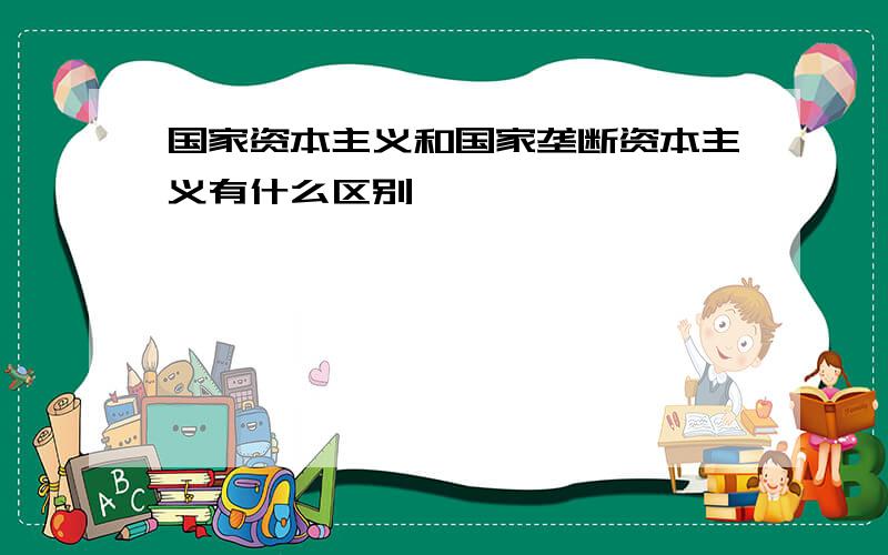 国家资本主义和国家垄断资本主义有什么区别