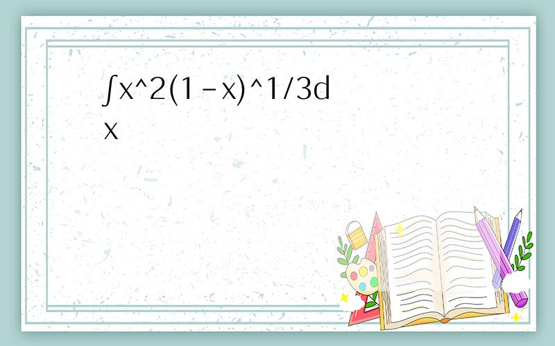 ∫x^2(1-x)^1/3dx