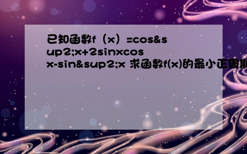 已知函数f（x）=cos²x+2sinxcosx-sin²x 求函数f(x)的最小正周期