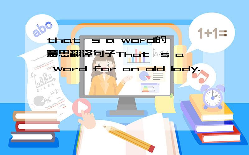 that's a word的意思翻译句子That's a word for an old lady.