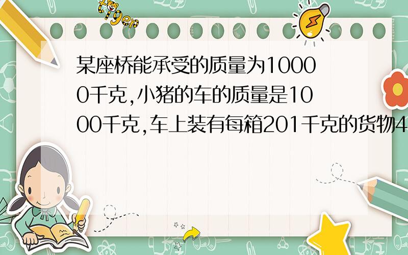 某座桥能承受的质量为10000千克,小猪的车的质量是1000千克,车上装有每箱201千克的货物43箱.它能开着车从这座桥上过吗?（小力在的质量己算在车内.）