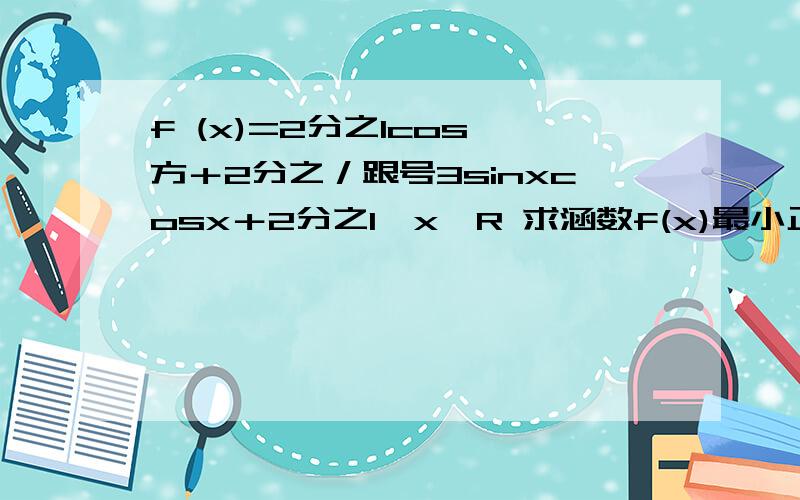 f (x)=2分之1cos 方＋2分之／跟号3sinxcosx＋2分之1,x∈R 求涵数f(x)最小正周期 求函数f(x)最大值 求函数