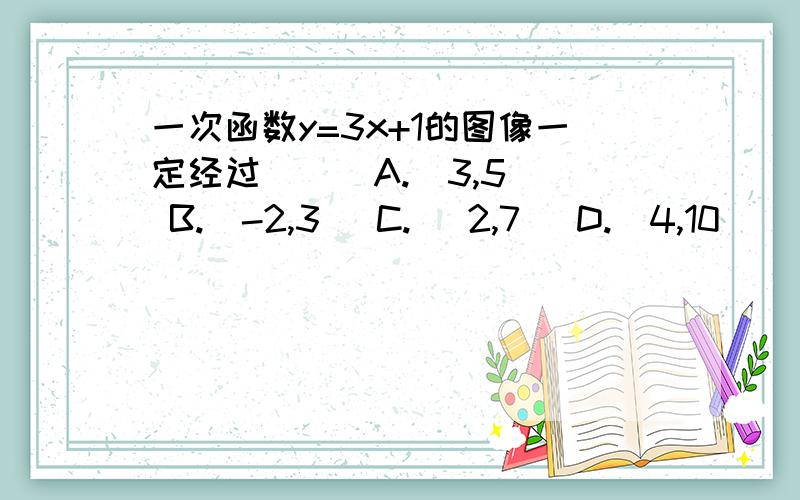 一次函数y=3x+1的图像一定经过（ ） A.（3,5） B.(-2,3) C.( 2,7) D.(4,10)