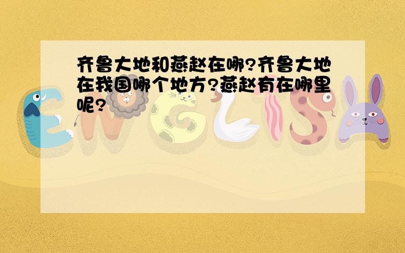 齐鲁大地和燕赵在哪?齐鲁大地在我国哪个地方?燕赵有在哪里呢?