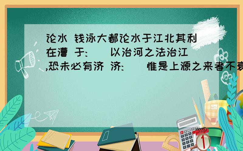 论水 钱泳大都论水于江北其利在漕 于:()以治河之法治江,恐未必有济 济:()惟是上源之来者不衰,下流之去者日滞 惟:()