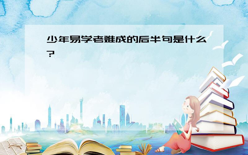 少年易学老难成的后半句是什么?