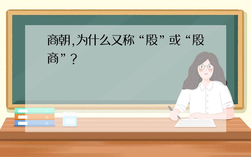 商朝,为什么又称“殷”或“殷商”?