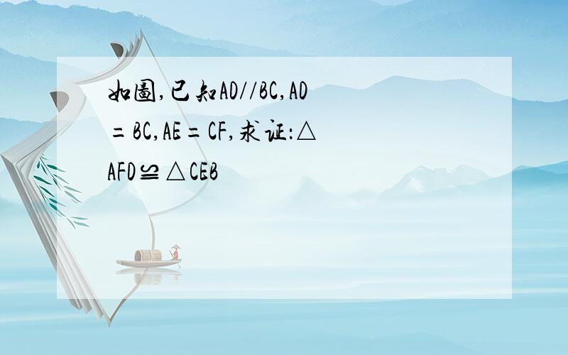 如图,已知AD//BC,AD=BC,AE=CF,求证：△AFD≌△CEB