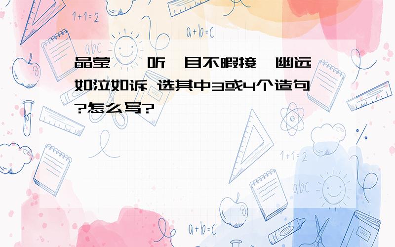 晶莹、谛听、目不暇接、幽远、如泣如诉 选其中3或4个造句?怎么写?