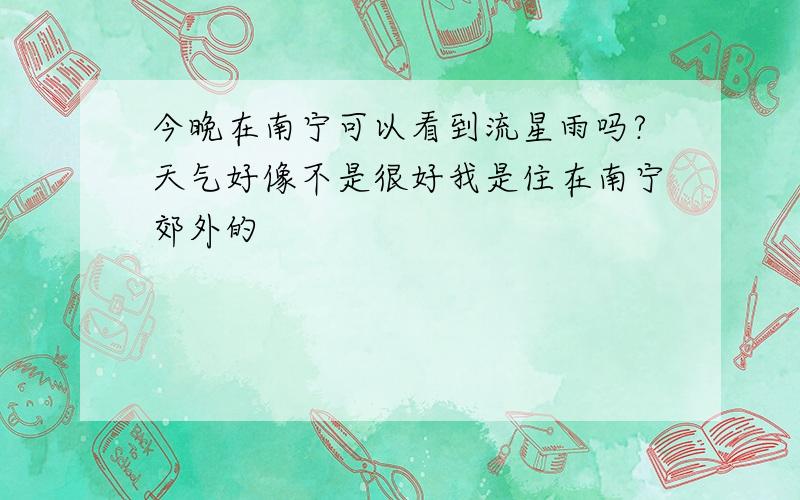 今晚在南宁可以看到流星雨吗?天气好像不是很好我是住在南宁郊外的