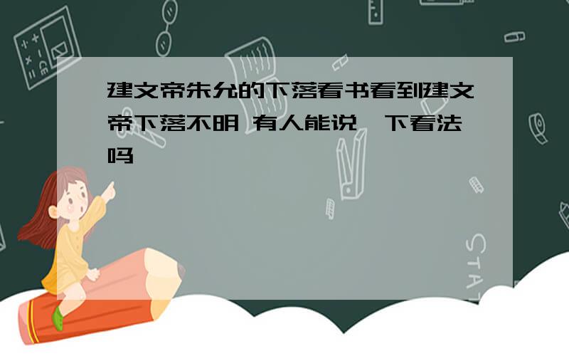 建文帝朱允的下落看书看到建文帝下落不明 有人能说一下看法吗