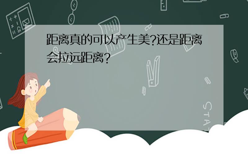 距离真的可以产生美?还是距离会拉远距离?