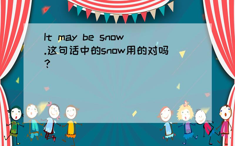 It may be snow.这句话中的snow用的对吗?